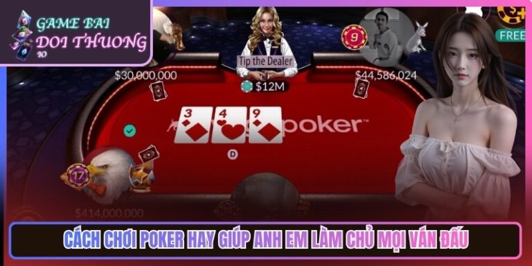 Cách Chơi Poker Hay Giúp Anh Em Làm Chủ Mọi Ván Đấu