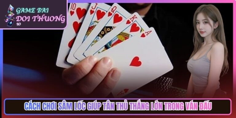 Cách Chơi Sâm Lốc Giúp Tân Thủ Thắng Lớn Trong Ván Đấu 4 Cách Chơi Sâm Lốc Giúp Tân Thủ Thắng Lớn Trong Ván Đấu