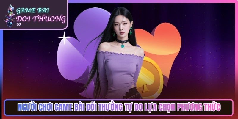 Game Bài Đổi Thưởng Tiền Thật | Top Cổng Game Bai Doi Thuong Uy Tín 17 Người chơi game bài đổi thưởng tự do lựa chọn phương thức tiện lợi, tối ưu