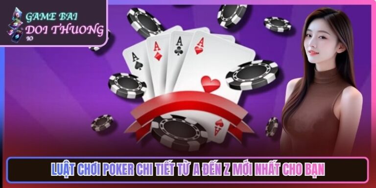 Luật Chơi Poker Chi Tiết Từ A Đến Z Mới Nhất Cho Bạn