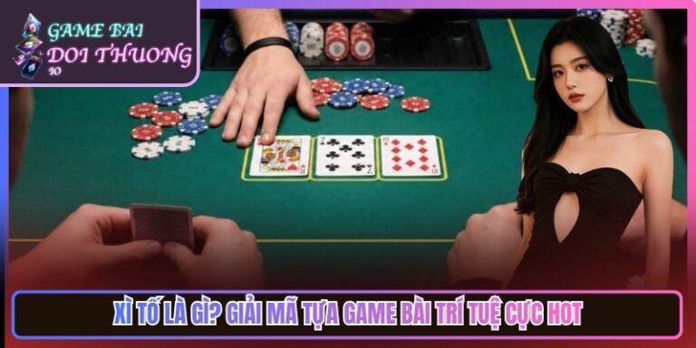 Xì Tố Là Gì? Giải Mã Tựa Game Bài Trí Tuệ Cực Thu Hút 7 Xì Tố Là Gì? Giải Mã Tựa Game Bài Trí Tuệ Cực Thu Hút
